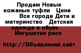 Продам Новые кожаные туфли › Цена ­ 1 500 - Все города Дети и материнство » Детская одежда и обувь   . Ингушетия респ.